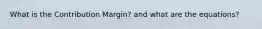 What is the Contribution Margin? and what are the equations?