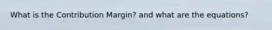 What is the Contribution Margin? and what are the equations?