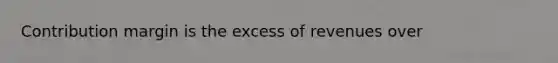 Contribution margin is the excess of revenues over