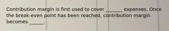 Contribution margin is first used to cover _______ expenses. Once the break-even point has been reached, contribution margin becomes ______.