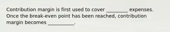 Contribution margin is first used to cover _________ expenses. Once the break-even point has been reached, contribution margin becomes ___________.