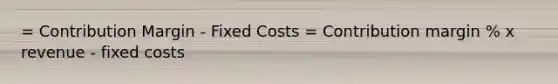 = Contribution Margin - Fixed Costs = Contribution margin % x revenue - fixed costs