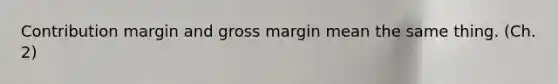 Contribution margin and gross margin mean the same thing. (Ch. 2)