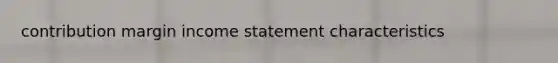 contribution margin income statement characteristics