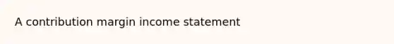 A contribution margin <a href='https://www.questionai.com/knowledge/kCPMsnOwdm-income-statement' class='anchor-knowledge'>income statement</a>