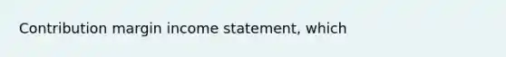 Contribution margin <a href='https://www.questionai.com/knowledge/kCPMsnOwdm-income-statement' class='anchor-knowledge'>income statement</a>, which