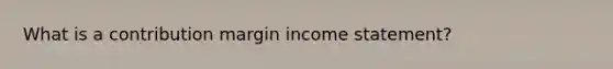 What is a contribution margin income statement?