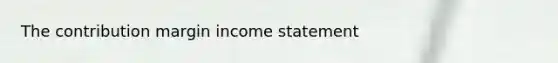 The contribution margin <a href='https://www.questionai.com/knowledge/kCPMsnOwdm-income-statement' class='anchor-knowledge'>income statement</a>