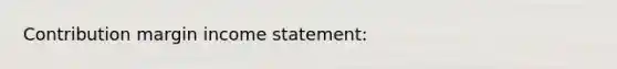 Contribution margin income statement: