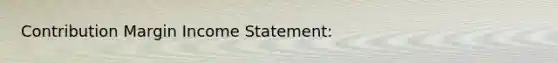 Contribution Margin Income Statement: