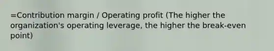 =Contribution margin / Operating profit (The higher the organization's operating leverage, the higher the break-even point)