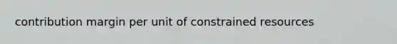 contribution margin per unit of constrained resources