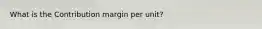 What is the Contribution margin per unit?