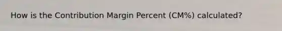 How is the Contribution Margin Percent (CM%) calculated?