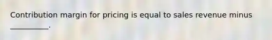 Contribution margin for pricing is equal to sales revenue minus __________.