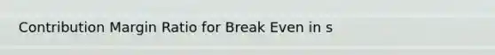 Contribution Margin Ratio for Break Even in s