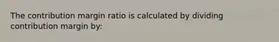 The contribution margin ratio is calculated by dividing contribution margin by: