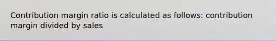 Contribution margin ratio is calculated as follows: contribution margin divided by sales