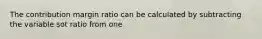 The contribution margin ratio can be calculated by subtracting the variable sot ratio from one