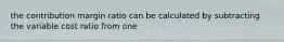 the contribution margin ratio can be calculated by subtracting the variable cost ratio from one