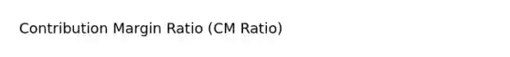 Contribution Margin Ratio (CM Ratio)