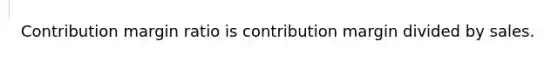 Contribution margin ratio is contribution margin divided by sales.