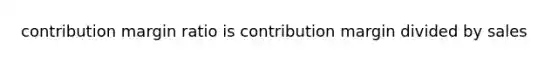 contribution margin ratio is contribution margin divided by sales