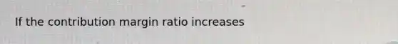 If the contribution margin ratio increases