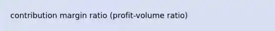 contribution margin ratio (profit-volume ratio)