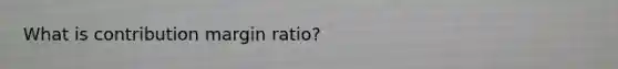 What is contribution margin ratio?