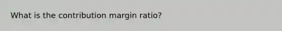 What is the contribution margin ratio?