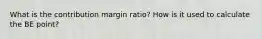 What is the contribution margin ratio? How is it used to calculate the BE point?