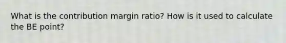 What is the contribution margin ratio? How is it used to calculate the BE point?