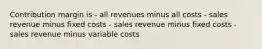 Contribution margin is - all revenues minus all costs - sales revenue minus fixed costs - sales revenue minus fixed costs - sales revenue minus variable costs