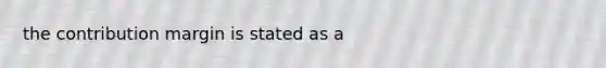 the contribution margin is stated as a