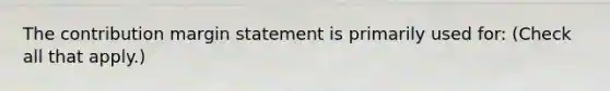 The contribution margin statement is primarily used for: (Check all that apply.)