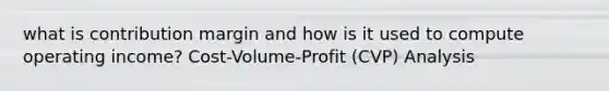 what is contribution margin and how is it used to compute operating income? Cost-Volume-Profit (CVP) Analysis