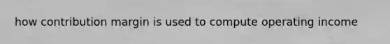 how contribution margin is used to compute operating income