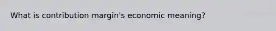 What is contribution margin's economic meaning?