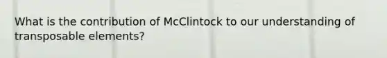 What is the contribution of McClintock to our understanding of transposable elements?