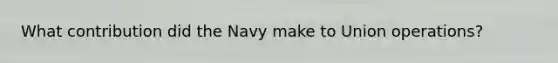 What contribution did the Navy make to Union operations?