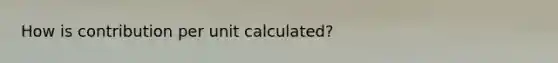 How is contribution per unit calculated?