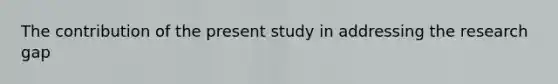 The contribution of the present study in addressing the research gap