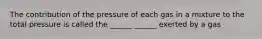 The contribution of the pressure of each gas in a mixture to the total pressure is called the ______ ______ exerted by a gas