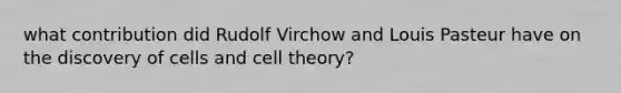 what contribution did Rudolf Virchow and Louis Pasteur have on the discovery of cells and cell theory?