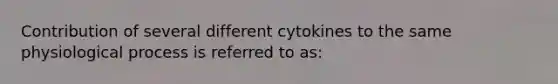 Contribution of several different cytokines to the same physiological process is referred to as: