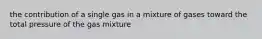 the contribution of a single gas in a mixture of gases toward the total pressure of the gas mixture