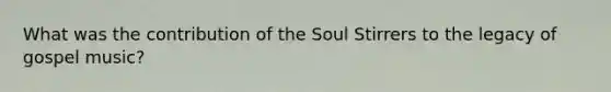 What was the contribution of the Soul Stirrers to the legacy of gospel music?