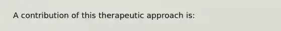 ​ A contribution of this therapeutic approach is: