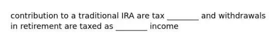 contribution to a traditional IRA are tax ________ and withdrawals in retirement are taxed as ________ income